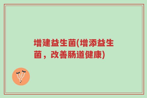 增建益生菌(增添益生菌,改善肠道健康)-第1张图片-超越 增建益生菌(增添益生菌,改善肠道健康)-第1张图片-超越