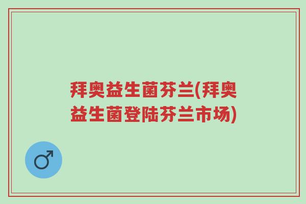 拜奥益生菌芬兰(拜奥益生菌登陆芬兰市场)-第1张图片-超越 拜奥益生菌芬兰(拜奥益生菌登陆芬兰市场)-第1张图片-超越