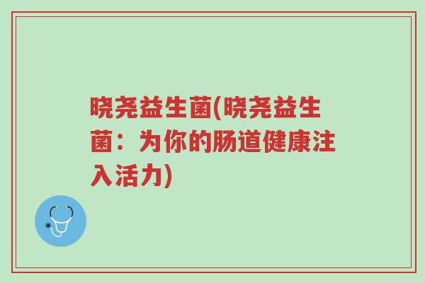 晓尧益生菌(晓尧益生菌:为你的肠道健康注入活力)-第1张图片-超越 晓尧益生菌(晓尧益生菌:为你的肠道健康注入活力)-第1张图片-超越
