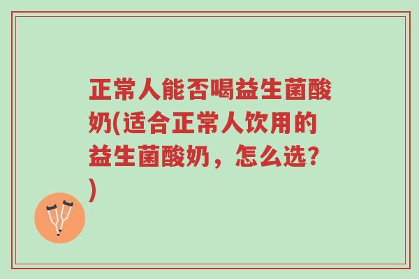 正常人能否喝益生菌酸奶(适合正常人饮用的益生菌酸奶,怎么选?)-第1张图片-超越 正常人能否喝益生菌酸奶(适合正常人饮用的益生菌酸奶,怎么选?)-第1张图片-超越