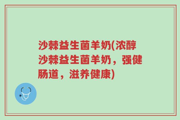 沙棘益生菌羊奶(浓醇沙棘益生菌羊奶,强健肠道,滋养健康)-第1张图片-超越 沙棘益生菌羊奶(浓醇沙棘益生菌羊奶,强健肠道,滋养健康)-第1张图片-超越
