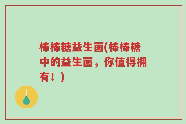 棒棒糖益生菌(棒棒糖中的益生菌,你值得拥有!)-第1张图片-超越 棒棒糖益生菌(棒棒糖中的益生菌,你值得拥有!)-第1张图片-超越