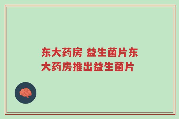 东大药房 益生菌片东大药房推出益生菌片-第1张图片-超越 东大药房 益生菌片东大药房推出益生菌片-第1张图片-超越