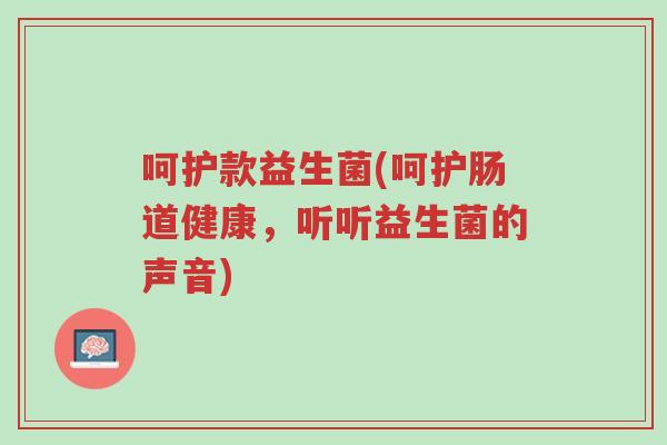 呵护款益生菌(呵护肠道健康,听听益生菌的声音)-第1张图片-超越 呵护款益生菌(呵护肠道健康,听听益生菌的声音)-第1张图片-超越
