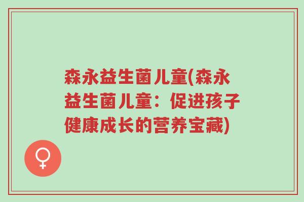 森永益生菌儿童(森永益生菌儿童:促进孩子健康成长的营养宝藏)-第1张图片-超越 森永益生菌儿童(森永益生菌儿童:促进孩子健康成长的营养宝藏)-第1张图片-超越