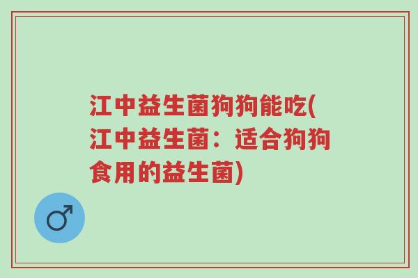 江中益生菌狗狗能吃(江中益生菌:适合狗狗食用的益生菌)-第1张图片-超越 江中益生菌狗狗能吃(江中益生菌:适合狗狗食用的益生菌)-第1张图片-超越