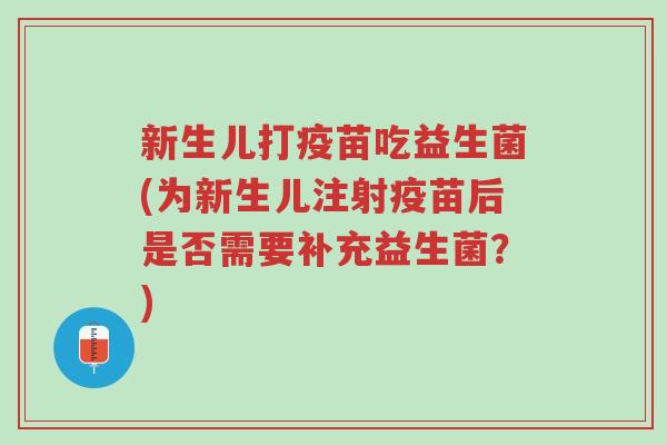 新生儿打疫苗吃益生菌(为新生儿注射疫苗后是否需要补充益生菌?)-第1张图片-超越 新生儿打疫苗吃益生菌(为新生儿注射疫苗后是否需要补充益生菌?)-第1张图片-超越
