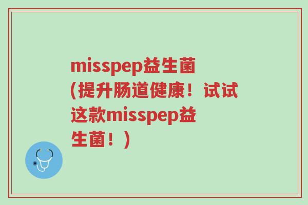 misspep益生菌(提升肠道健康!试试这款misspep益生菌!)-第1张图片-超越 misspep益生菌(提升肠道健康!试试这款misspep益生菌!)-第1张图片-超越