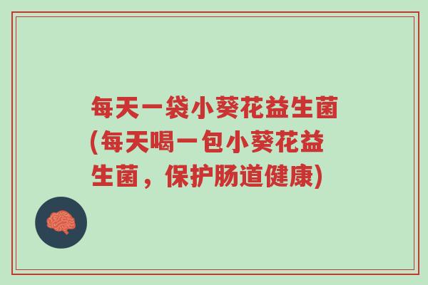 每天一袋小葵花益生菌(每天喝一包小葵花益生菌，保护肠道健康)-第1张图片-超越