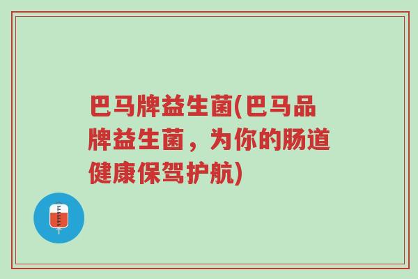 巴马牌益生菌(巴马品牌益生菌,为你的肠道健康保驾护航)-第1张图片-超越 巴马牌益生菌(巴马品牌益生菌,为你的肠道健康保驾护航)-第1张图片-超越