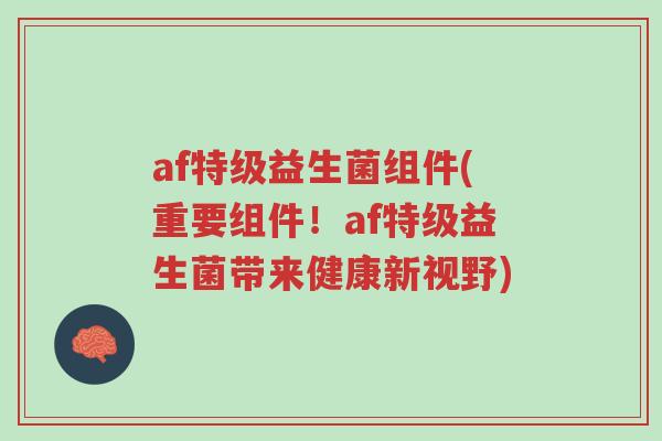 af特级益生菌组件(重要组件!af特级益生菌带来健康新视野)-第1张图片-超越 af特级益生菌组件(重要组件!af特级益生菌带来健康新视野)-第1张图片-超越