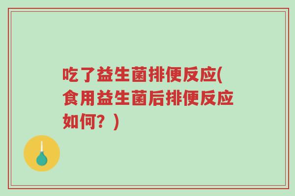 吃了益生菌排便反应(食用益生菌后排便反应如何?)-第1张图片-超越 吃了益生菌排便反应(食用益生菌后排便反应如何?)-第1张图片-超越