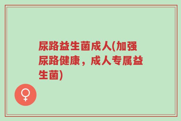 尿路益生菌成人(加强尿路健康,成人专属益生菌)-第1张图片-超越 尿路益生菌成人(加强尿路健康,成人专属益生菌)-第1张图片-超越