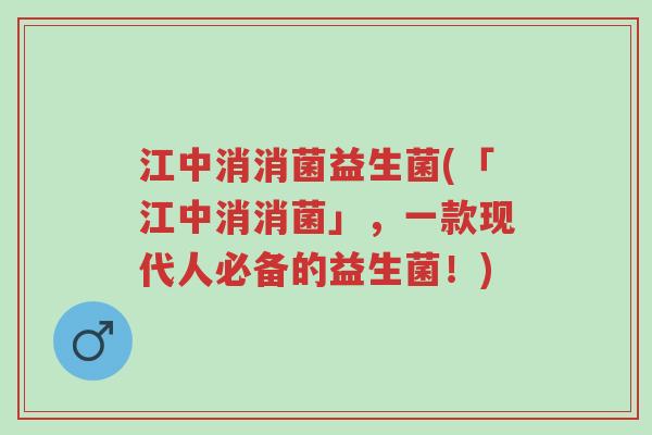 江中消消菌益生菌(「江中消消菌」,一款现代人必备的益生菌!)-第1张图片-超越 江中消消菌益生菌(「江中消消菌」,一款现代人必备的益生菌!)-第1张图片-超越