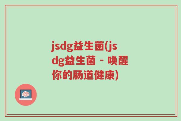 jsdg益生菌(jsdg益生菌 - 唤醒你的肠道健康)-第1张图片-超越