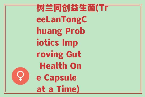 树兰同创益生菌(TreeLanTongChuang Probiotics Improving Gut Health One Capsule at a Time)-第1张图片-超越 树兰同创益生菌(TreeLanTongChuang Probiotics Improving Gut Health One Capsule at a Time)-第1张图片-超越