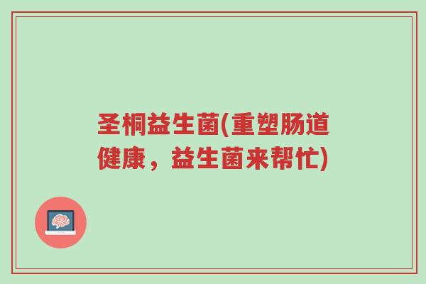 圣桐益生菌(重塑肠道健康,益生菌来帮忙)-第1张图片-超越 圣桐益生菌(重塑肠道健康,益生菌来帮忙)-第1张图片-超越