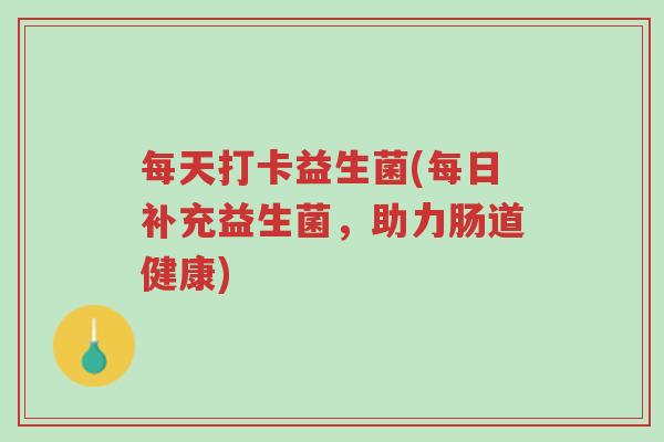 每天打卡益生菌(每日补充益生菌,助力肠道健康)-第1张图片-超越 每天打卡益生菌(每日补充益生菌,助力肠道健康)-第1张图片-超越