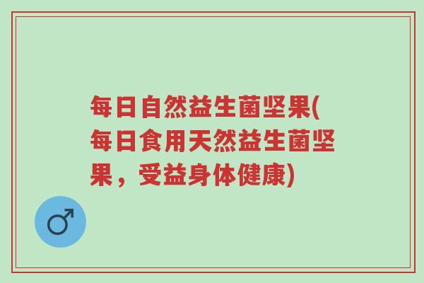 每日自然益生菌坚果(每日食用天然益生菌坚果，受益身体健康)-第1张图片-超越