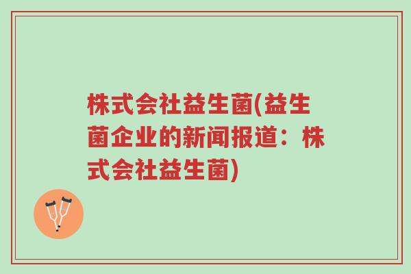 株式会社益生菌(益生菌企业的新闻报道:株式会社益生菌)-第1张图片-超越 株式会社益生菌(益生菌企业的新闻报道:株式会社益生菌)-第1张图片-超越