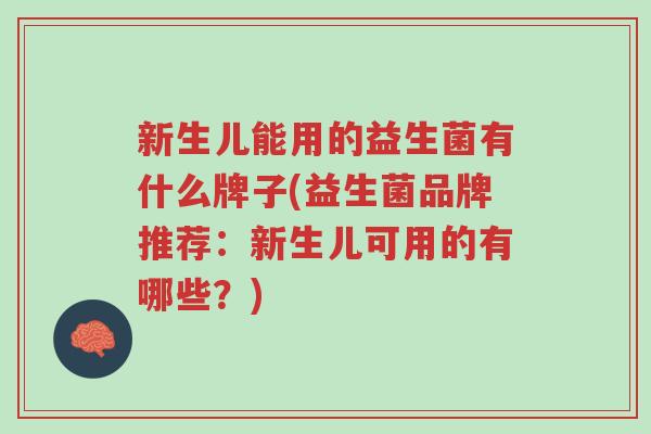 新生儿能用的益生菌有什么牌子(益生菌品牌推荐:新生儿可用的有哪些?)-第1张图片-超越 新生儿能用的益生菌有什么牌子(益生菌品牌推荐:新生儿可用的有哪些?)-第1张图片-超越
