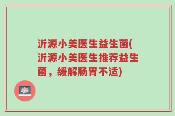 沂源小美医生益生菌(沂源小美医生推荐益生菌,缓解肠胃不适)-第1张图片-超越 沂源小美医生益生菌(沂源小美医生推荐益生菌,缓解肠胃不适)-第1张图片-超越
