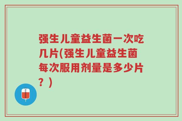强生儿童益生菌一次吃几片(强生儿童益生菌每次服用剂量是多少片?)-第1张图片-超越 强生儿童益生菌一次吃几片(强生儿童益生菌每次服用剂量是多少片?)-第1张图片-超越
