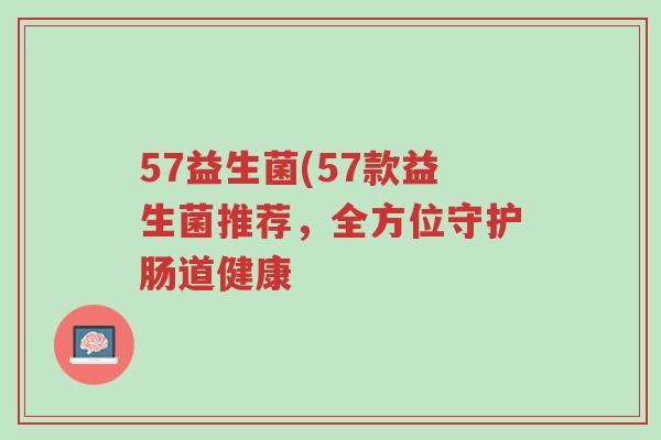 57益生菌(57款益生菌推荐,全方位守护肠道健康-第1张图片-超越 57益生菌(57款益生菌推荐,全方位守护肠道健康-第1张图片-超越