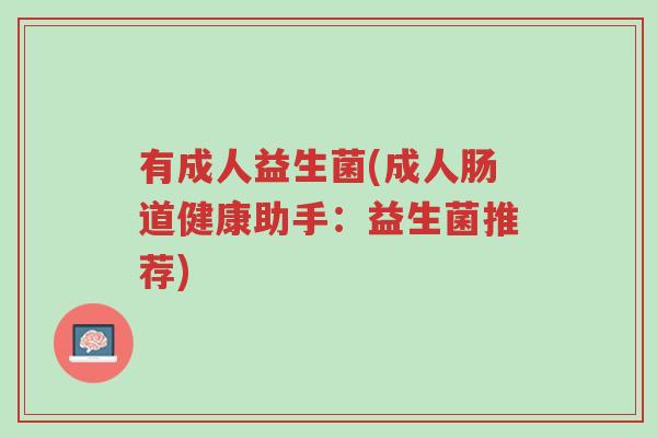 有成人益生菌(成人肠道健康助手:益生菌推荐)-第1张图片-超越 有成人益生菌(成人肠道健康助手:益生菌推荐)-第1张图片-超越