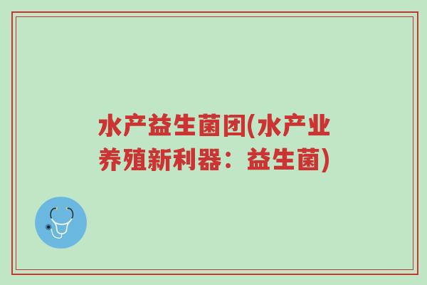 水产益生菌团(水产业养殖新利器:益生菌)-第1张图片-超越 水产益生菌团(水产业养殖新利器:益生菌)-第1张图片-超越