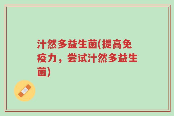 汁然多益生菌(提高免疫力，尝试汁然多益生菌)-第1张图片-超越