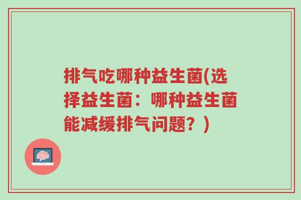 排气吃哪种益生菌(选择益生菌:哪种益生菌能减缓排气问题?)-第1张图片-超越 排气吃哪种益生菌(选择益生菌:哪种益生菌能减缓排气问题?)-第1张图片-超越