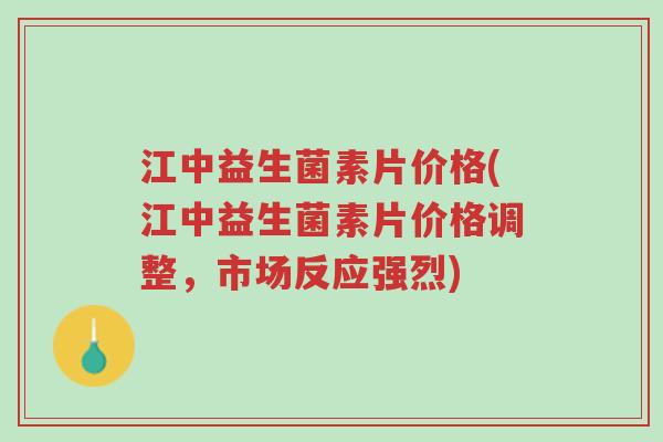 江中益生菌素片价格(江中益生菌素片价格调整,市场反应强烈)-第1张图片-超越 江中益生菌素片价格(江中益生菌素片价格调整,市场反应强烈)-第1张图片-超越