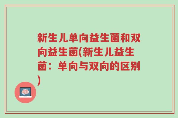 新生儿单向益生菌和双向益生菌(新生儿益生菌:单向与双向的区别)-第1张图片-超越 新生儿单向益生菌和双向益生菌(新生儿益生菌:单向与双向的区别)-第1张图片-超越