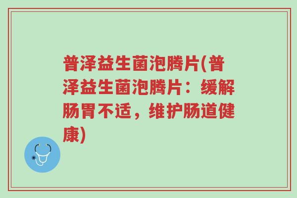 普泽益生菌泡腾片(普泽益生菌泡腾片:缓解肠胃不适,维护肠道健康)-第1张图片-超越 普泽益生菌泡腾片(普泽益生菌泡腾片:缓解肠胃不适,维护肠道健康)-第1张图片-超越