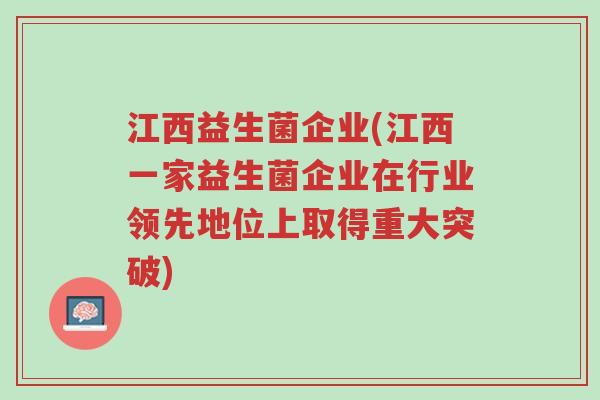 江西益生菌企业(江西一家益生菌企业在行业领先地位上取得重大突破)-第1张图片-超越 江西益生菌企业(江西一家益生菌企业在行业领先地位上取得重大突破)-第1张图片-超越