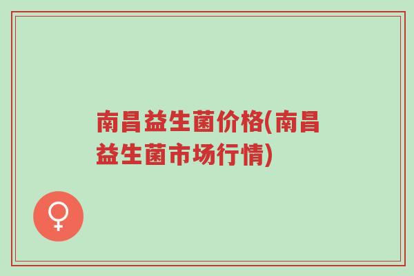 南昌益生菌价格(南昌益生菌市场行情)-第1张图片-超越 南昌益生菌价格(南昌益生菌市场行情)-第1张图片-超越