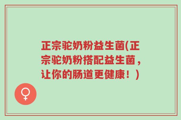 正宗驼奶粉益生菌(正宗驼奶粉搭配益生菌,让你的肠道更健康!)-第1张图片-超越 正宗驼奶粉益生菌(正宗驼奶粉搭配益生菌,让你的肠道更健康!)-第1张图片-超越