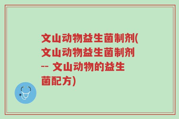 文山动物益生菌制剂(文山动物益生菌制剂 -- 文山动物的益生菌配方)-第1张图片-超越 文山动物益生菌制剂(文山动物益生菌制剂 -- 文山动物的益生菌配方)-第1张图片-超越