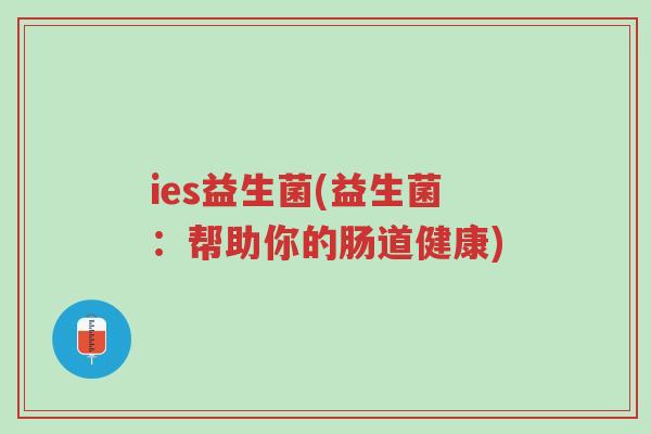 ies益生菌(益生菌:帮助你的肠道健康)-第1张图片-超越 ies益生菌(益生菌:帮助你的肠道健康)-第1张图片-超越