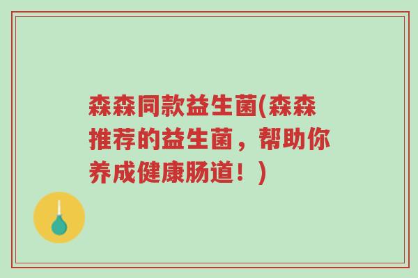 森森同款益生菌(森森推荐的益生菌,帮助你养成健康肠道!)-第1张图片-超越 森森同款益生菌(森森推荐的益生菌,帮助你养成健康肠道!)-第1张图片-超越