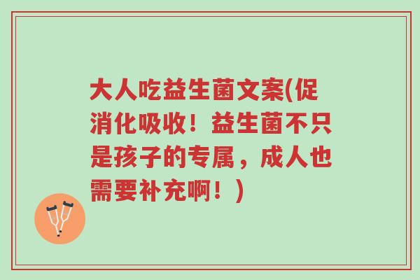 大人吃益生菌文案(促消化吸收!益生菌不只是孩子的专属,成人也需要补充啊!)-第1张图片-超越 大人吃益生菌文案(促消化吸收!益生菌不只是孩子的专属,成人也需要补充啊!)-第1张图片-超越