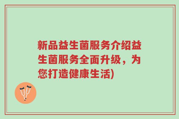 新品益生菌服务介绍益生菌服务全面升级,为您打造健康生活)-第1张图片-超越 新品益生菌服务介绍益生菌服务全面升级,为您打造健康生活)-第1张图片-超越