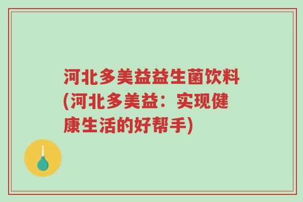 河北多美益益生菌饮料(河北多美益:实现健康生活的好帮手)-第1张图片-超越 河北多美益益生菌饮料(河北多美益:实现健康生活的好帮手)-第1张图片-超越