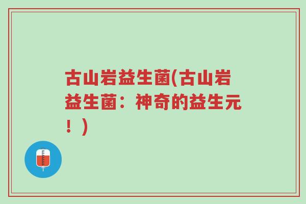古山岩益生菌(古山岩益生菌:神奇的益生元!)-第1张图片-超越 古山岩益生菌(古山岩益生菌:神奇的益生元!)-第1张图片-超越