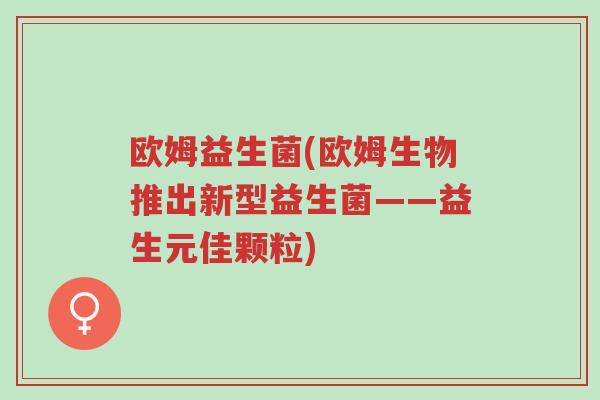 欧姆益生菌(欧姆生物推出新型益生菌——益生元佳颗粒)-第1张图片-超越 欧姆益生菌(欧姆生物推出新型益生菌——益生元佳颗粒)-第1张图片-超越