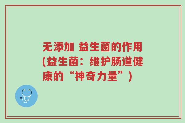无添加 益生菌的作用(益生菌:维护肠道健康的“神奇力量”)-第1张图片-超越 无添加 益生菌的作用(益生菌:维护肠道健康的“神奇力量”)-第1张图片-超越