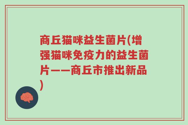 商丘猫咪益生菌片(增强猫咪免疫力的益生菌片——商丘市推出新品)-第1张图片-超越 商丘猫咪益生菌片(增强猫咪免疫力的益生菌片——商丘市推出新品)-第1张图片-超越