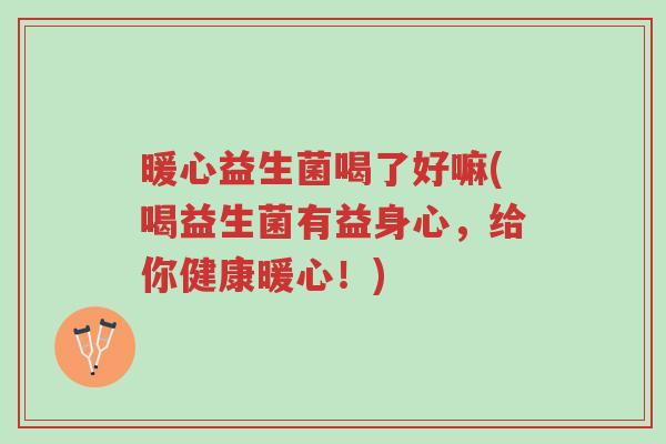 暖心益生菌喝了好嘛(喝益生菌有益身心,给你健康暖心!)-第1张图片-超越 暖心益生菌喝了好嘛(喝益生菌有益身心,给你健康暖心!)-第1张图片-超越