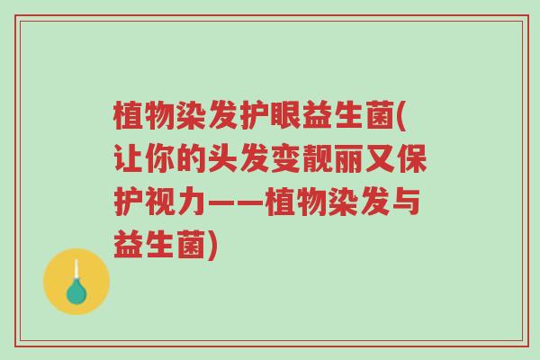植物染发护眼益生菌(让你的头发变靓丽又保护视力——植物染发与益生菌)-第1张图片-超越 植物染发护眼益生菌(让你的头发变靓丽又保护视力——植物染发与益生菌)-第1张图片-超越
